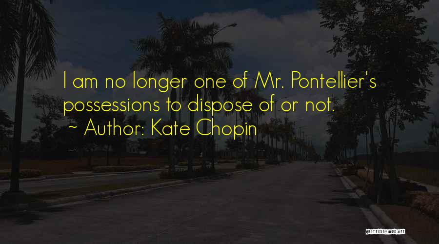 Kate Chopin Quotes: I Am No Longer One Of Mr. Pontellier's Possessions To Dispose Of Or Not.