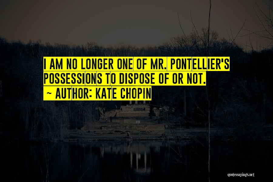 Kate Chopin Quotes: I Am No Longer One Of Mr. Pontellier's Possessions To Dispose Of Or Not.