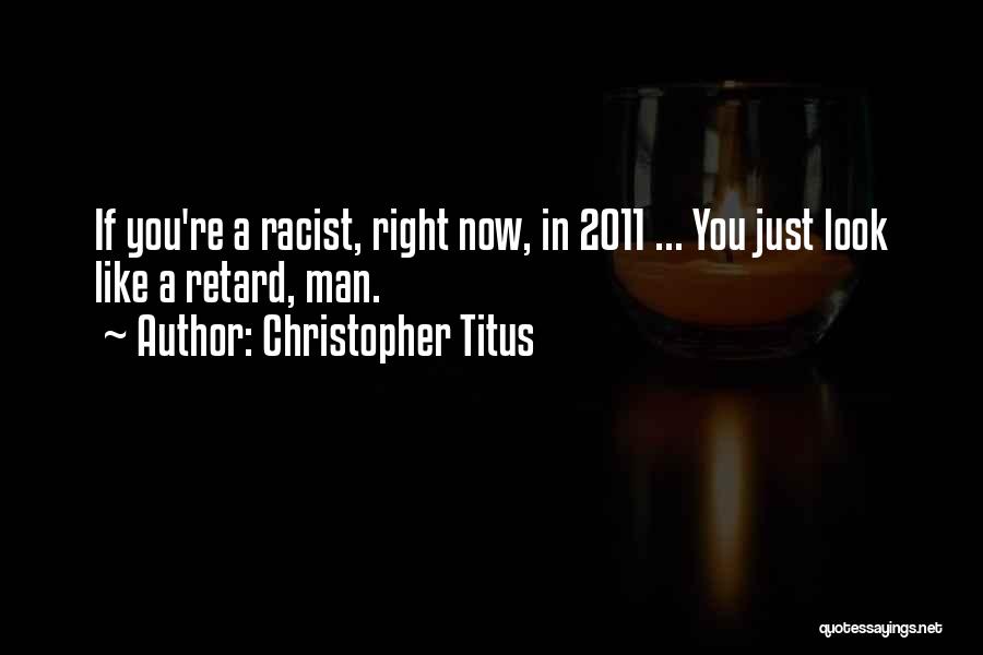 Christopher Titus Quotes: If You're A Racist, Right Now, In 2011 ... You Just Look Like A Retard, Man.