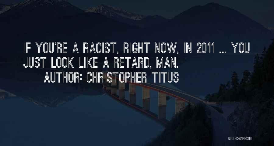 Christopher Titus Quotes: If You're A Racist, Right Now, In 2011 ... You Just Look Like A Retard, Man.