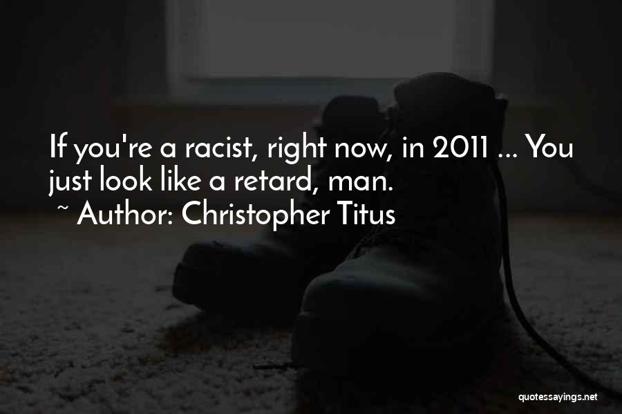Christopher Titus Quotes: If You're A Racist, Right Now, In 2011 ... You Just Look Like A Retard, Man.