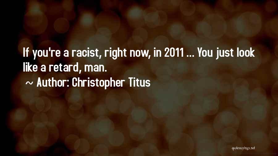 Christopher Titus Quotes: If You're A Racist, Right Now, In 2011 ... You Just Look Like A Retard, Man.