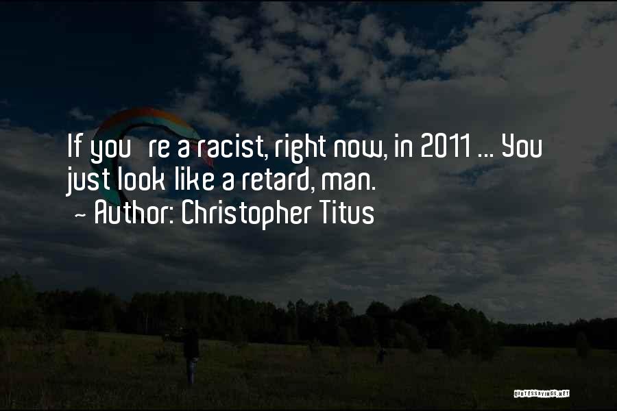 Christopher Titus Quotes: If You're A Racist, Right Now, In 2011 ... You Just Look Like A Retard, Man.