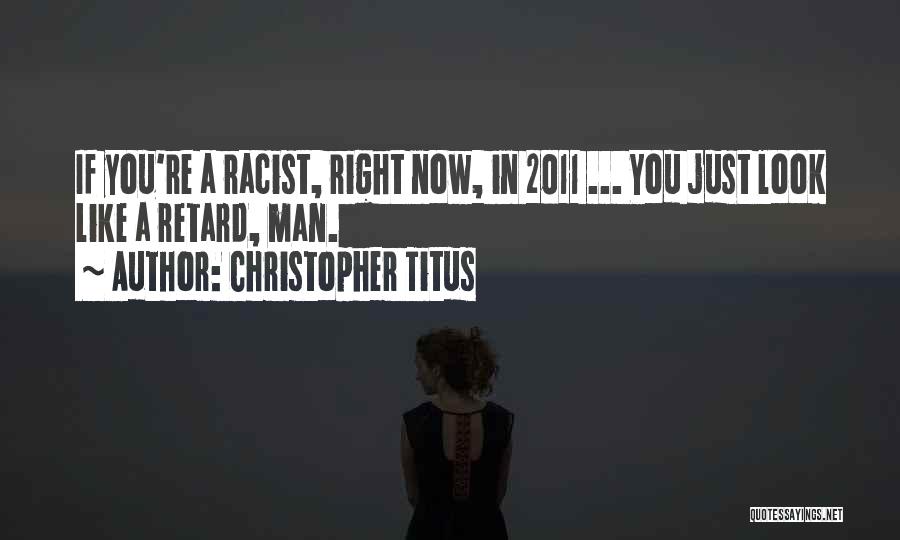 Christopher Titus Quotes: If You're A Racist, Right Now, In 2011 ... You Just Look Like A Retard, Man.