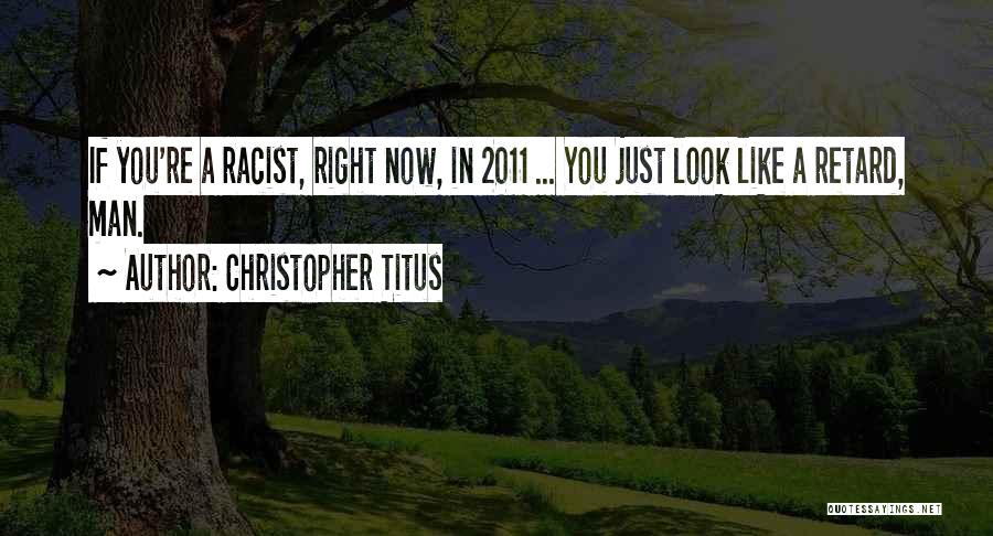 Christopher Titus Quotes: If You're A Racist, Right Now, In 2011 ... You Just Look Like A Retard, Man.