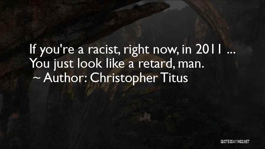 Christopher Titus Quotes: If You're A Racist, Right Now, In 2011 ... You Just Look Like A Retard, Man.