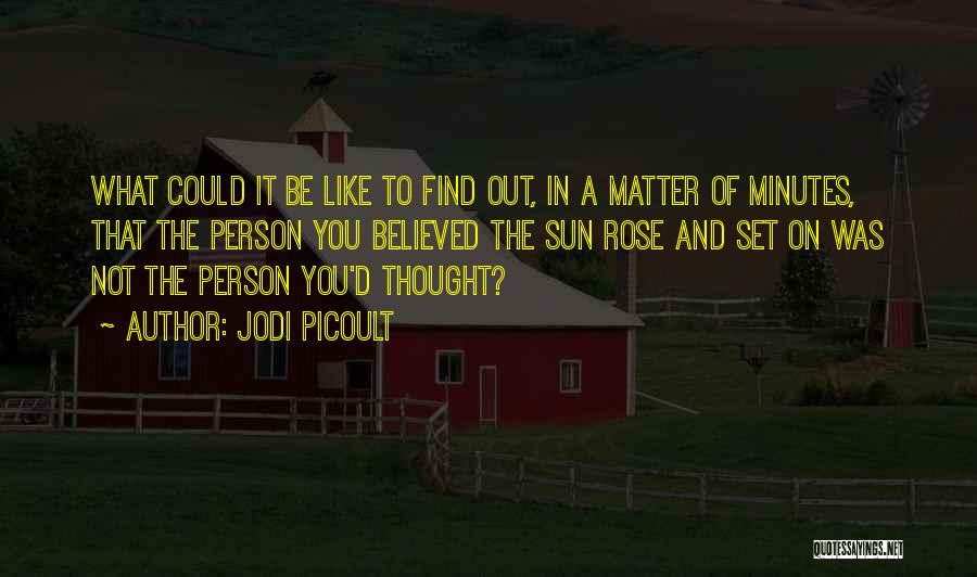 Jodi Picoult Quotes: What Could It Be Like To Find Out, In A Matter Of Minutes, That The Person You Believed The Sun