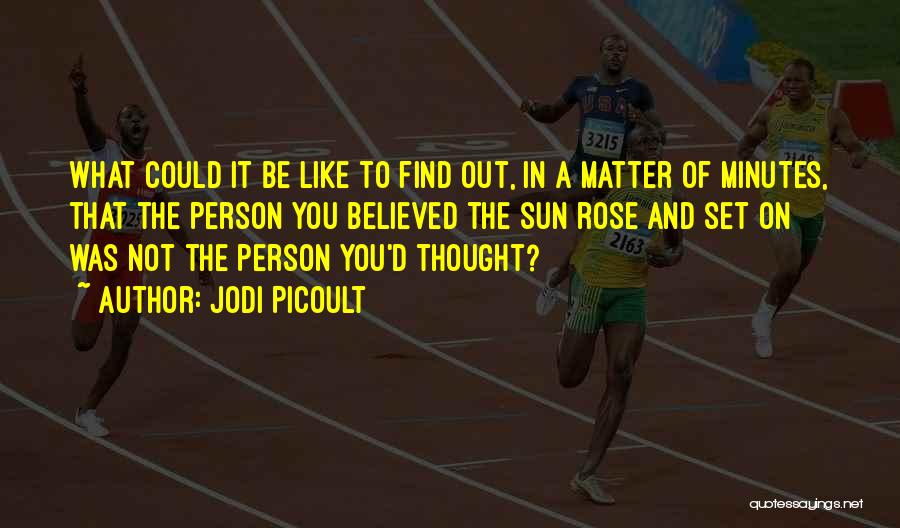 Jodi Picoult Quotes: What Could It Be Like To Find Out, In A Matter Of Minutes, That The Person You Believed The Sun