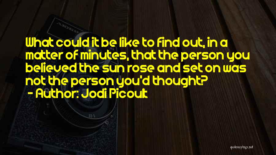 Jodi Picoult Quotes: What Could It Be Like To Find Out, In A Matter Of Minutes, That The Person You Believed The Sun