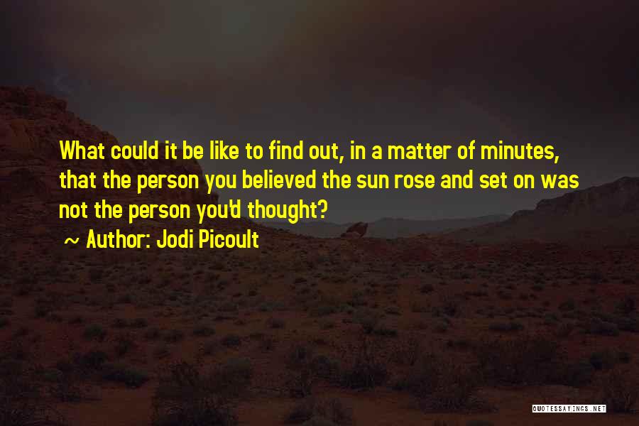 Jodi Picoult Quotes: What Could It Be Like To Find Out, In A Matter Of Minutes, That The Person You Believed The Sun