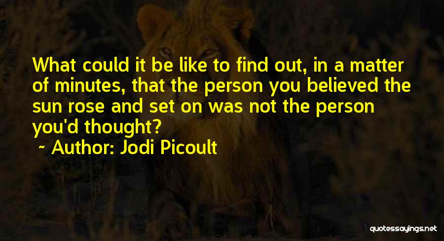 Jodi Picoult Quotes: What Could It Be Like To Find Out, In A Matter Of Minutes, That The Person You Believed The Sun