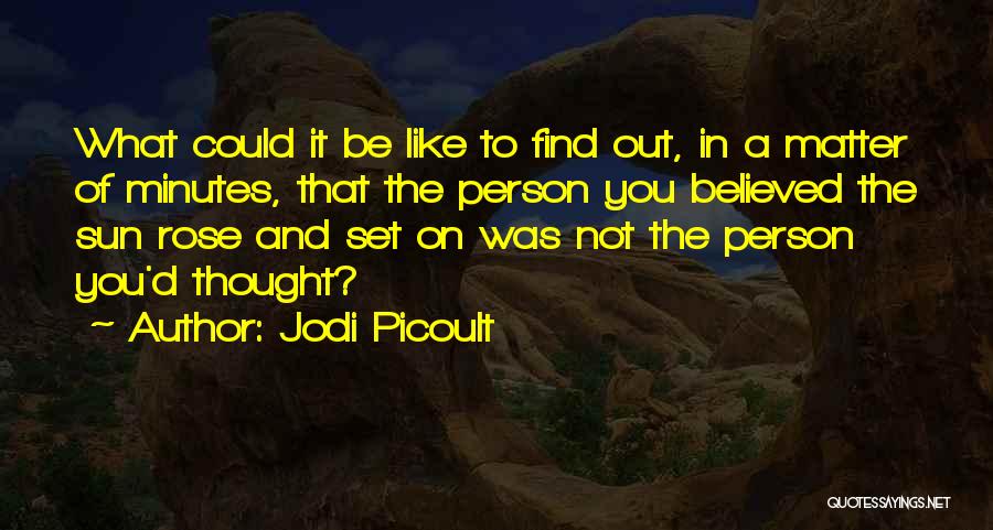 Jodi Picoult Quotes: What Could It Be Like To Find Out, In A Matter Of Minutes, That The Person You Believed The Sun