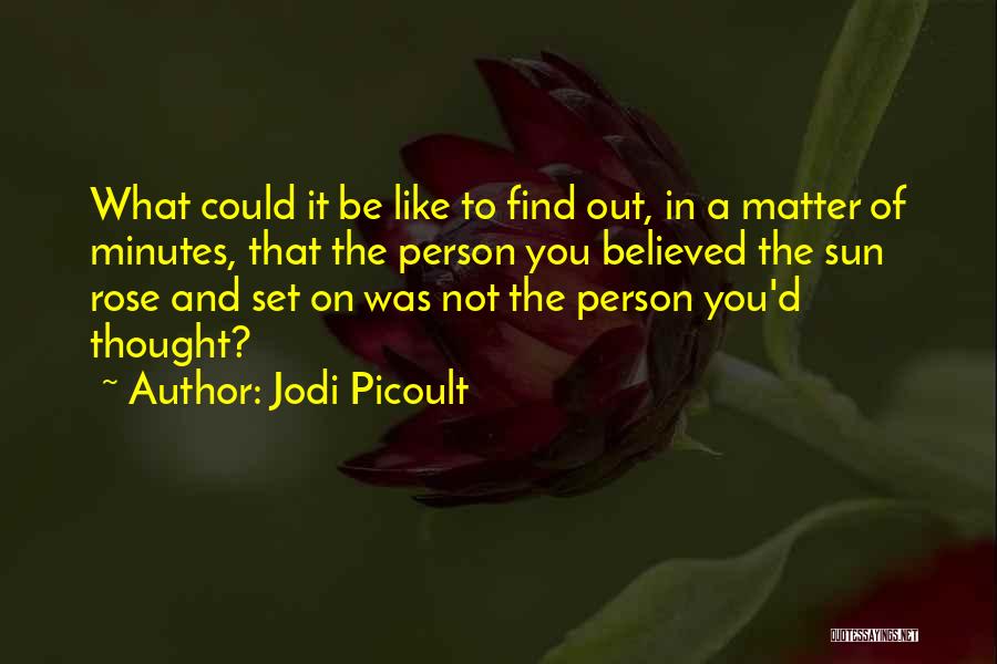 Jodi Picoult Quotes: What Could It Be Like To Find Out, In A Matter Of Minutes, That The Person You Believed The Sun