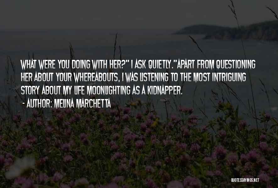 Melina Marchetta Quotes: What Were You Doing With Her? I Ask Quietly.apart From Questioning Her About Your Whereabouts, I Was Listening To The