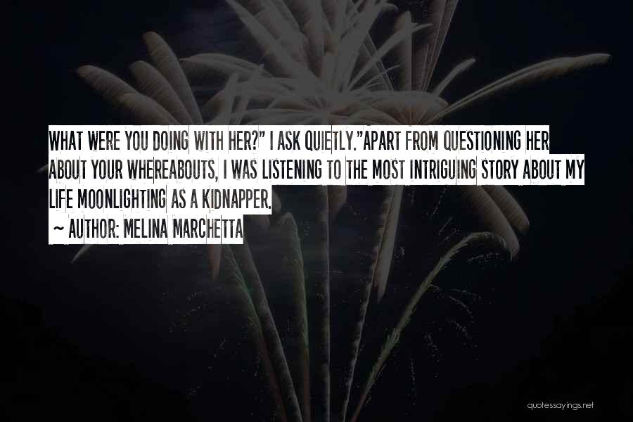 Melina Marchetta Quotes: What Were You Doing With Her? I Ask Quietly.apart From Questioning Her About Your Whereabouts, I Was Listening To The