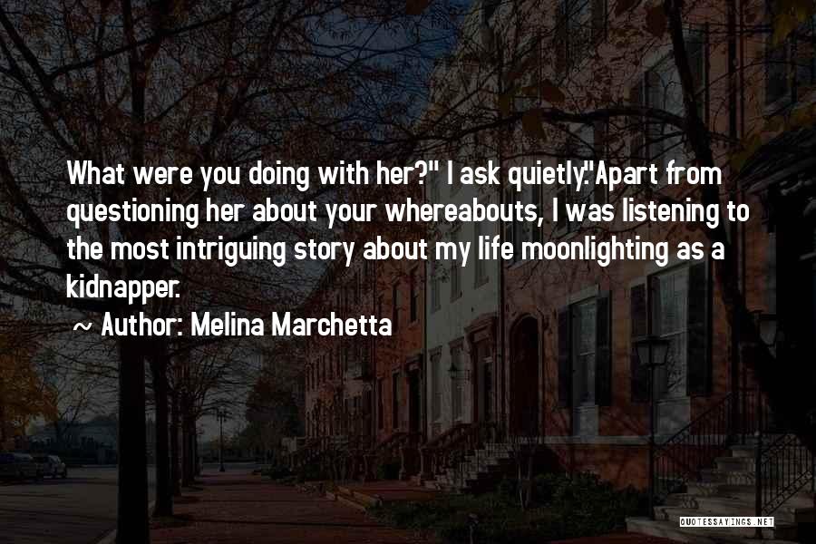 Melina Marchetta Quotes: What Were You Doing With Her? I Ask Quietly.apart From Questioning Her About Your Whereabouts, I Was Listening To The