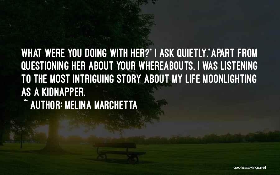 Melina Marchetta Quotes: What Were You Doing With Her? I Ask Quietly.apart From Questioning Her About Your Whereabouts, I Was Listening To The