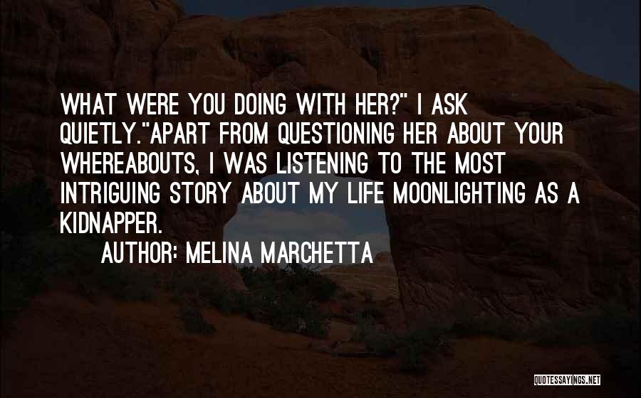 Melina Marchetta Quotes: What Were You Doing With Her? I Ask Quietly.apart From Questioning Her About Your Whereabouts, I Was Listening To The