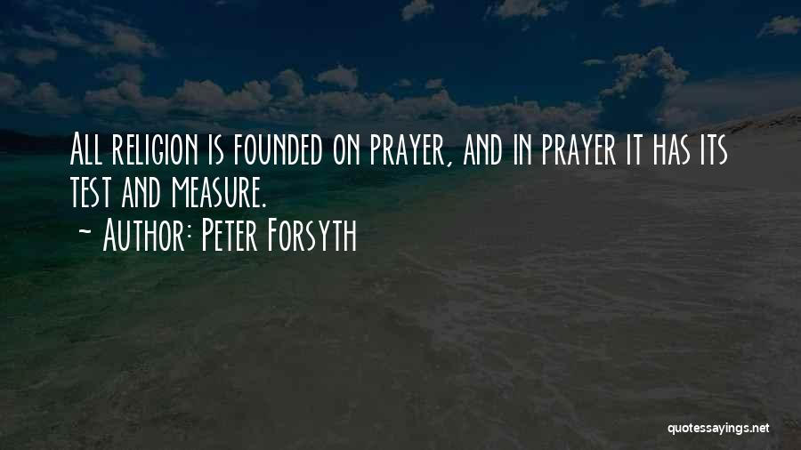 Peter Forsyth Quotes: All Religion Is Founded On Prayer, And In Prayer It Has Its Test And Measure.