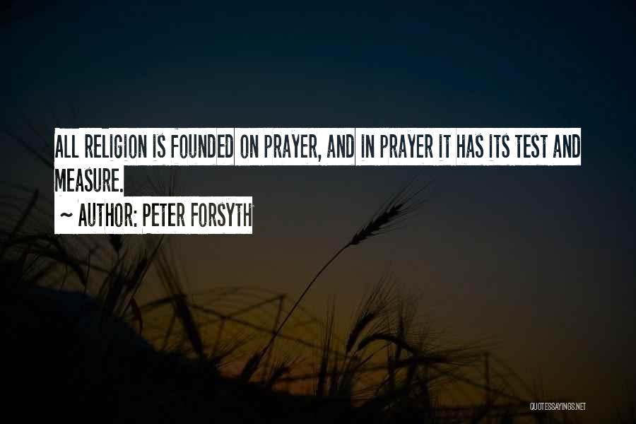 Peter Forsyth Quotes: All Religion Is Founded On Prayer, And In Prayer It Has Its Test And Measure.