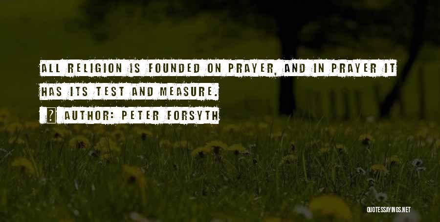 Peter Forsyth Quotes: All Religion Is Founded On Prayer, And In Prayer It Has Its Test And Measure.