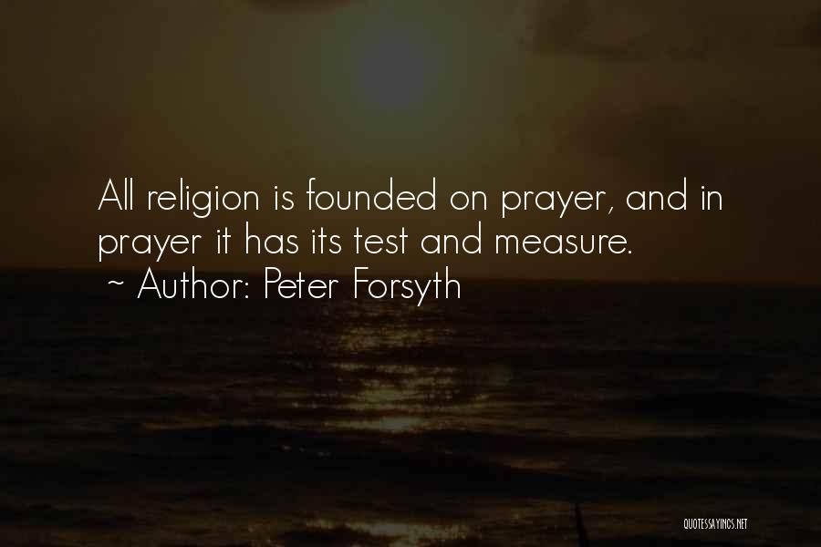 Peter Forsyth Quotes: All Religion Is Founded On Prayer, And In Prayer It Has Its Test And Measure.