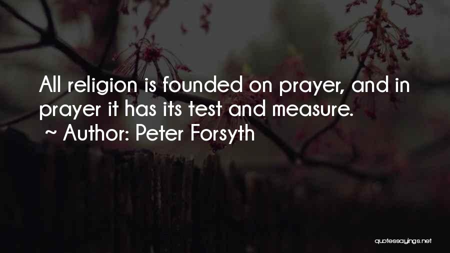 Peter Forsyth Quotes: All Religion Is Founded On Prayer, And In Prayer It Has Its Test And Measure.