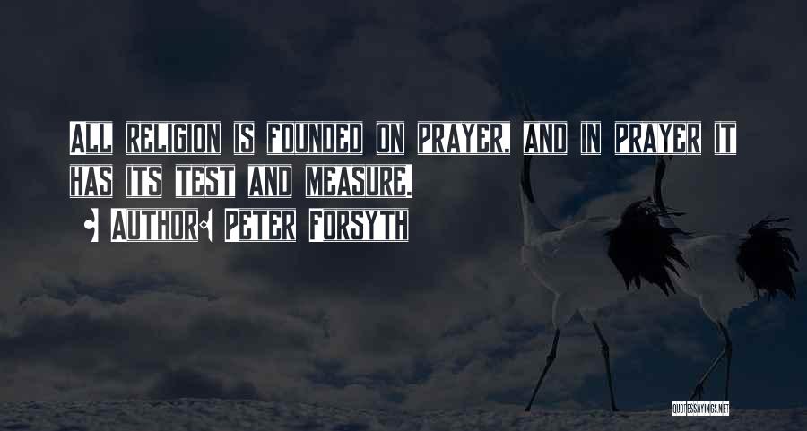 Peter Forsyth Quotes: All Religion Is Founded On Prayer, And In Prayer It Has Its Test And Measure.