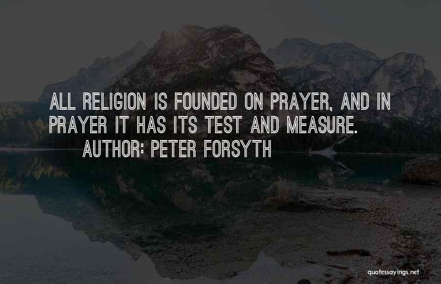 Peter Forsyth Quotes: All Religion Is Founded On Prayer, And In Prayer It Has Its Test And Measure.