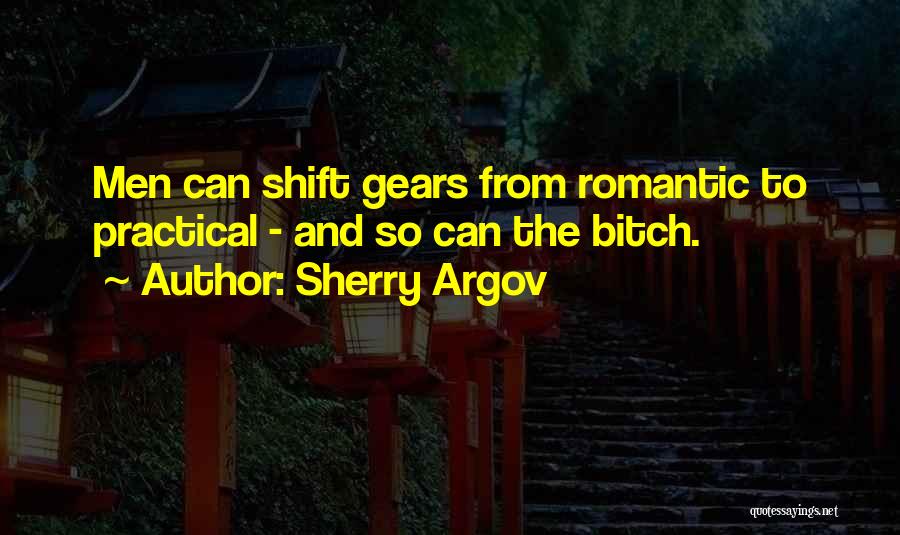 Sherry Argov Quotes: Men Can Shift Gears From Romantic To Practical - And So Can The Bitch.