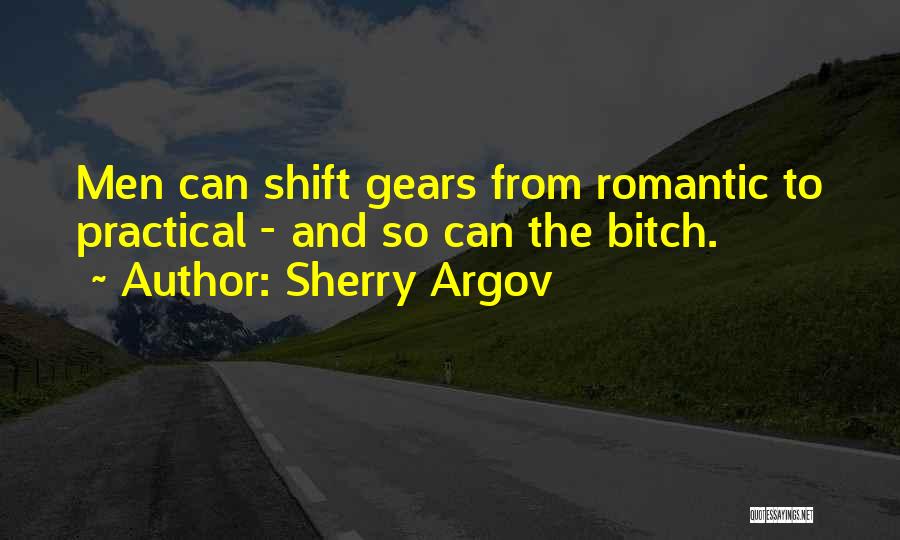 Sherry Argov Quotes: Men Can Shift Gears From Romantic To Practical - And So Can The Bitch.