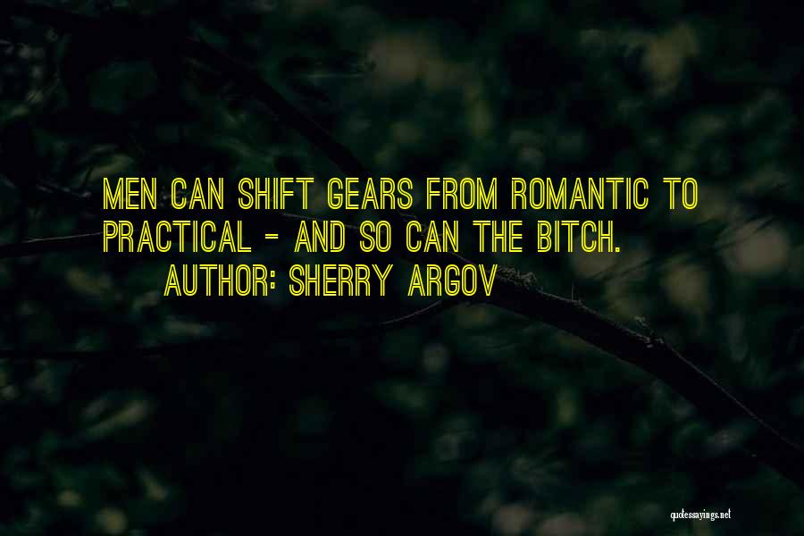 Sherry Argov Quotes: Men Can Shift Gears From Romantic To Practical - And So Can The Bitch.