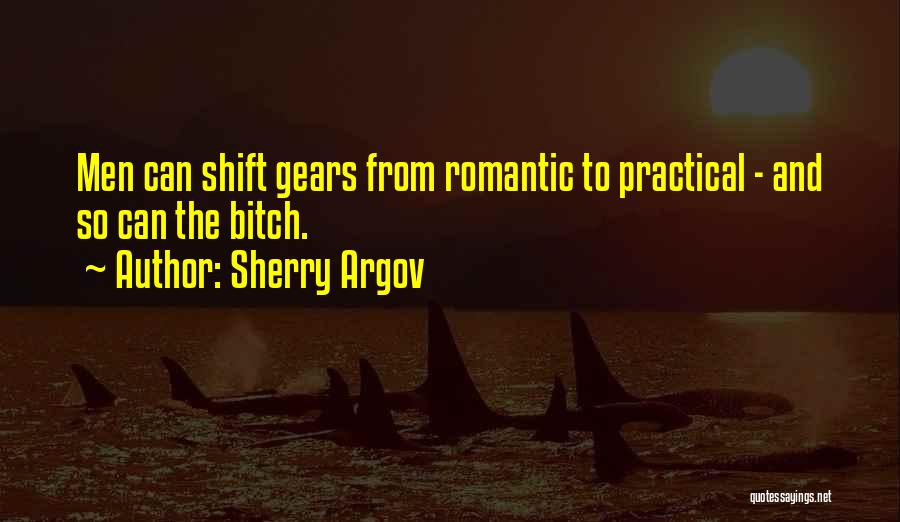 Sherry Argov Quotes: Men Can Shift Gears From Romantic To Practical - And So Can The Bitch.