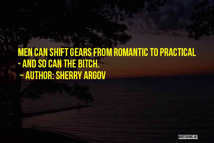Sherry Argov Quotes: Men Can Shift Gears From Romantic To Practical - And So Can The Bitch.
