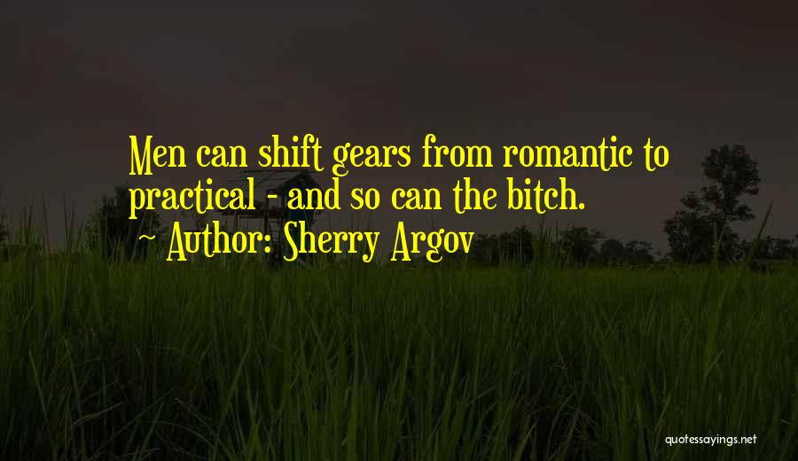 Sherry Argov Quotes: Men Can Shift Gears From Romantic To Practical - And So Can The Bitch.