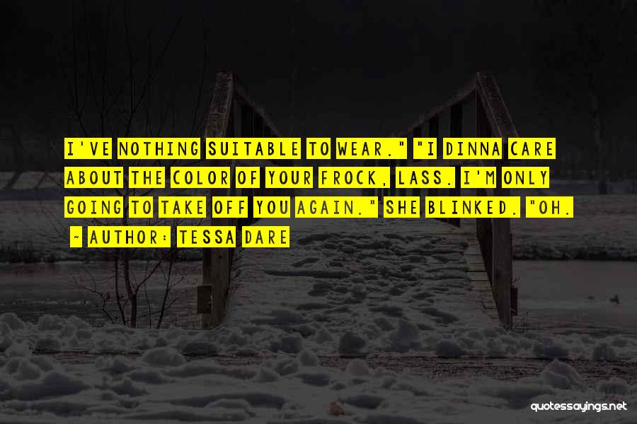 Tessa Dare Quotes: I've Nothing Suitable To Wear. I Dinna Care About The Color Of Your Frock, Lass. I'm Only Going To Take