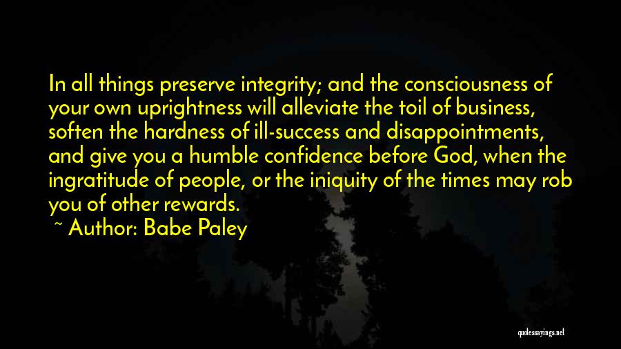 Babe Paley Quotes: In All Things Preserve Integrity; And The Consciousness Of Your Own Uprightness Will Alleviate The Toil Of Business, Soften The