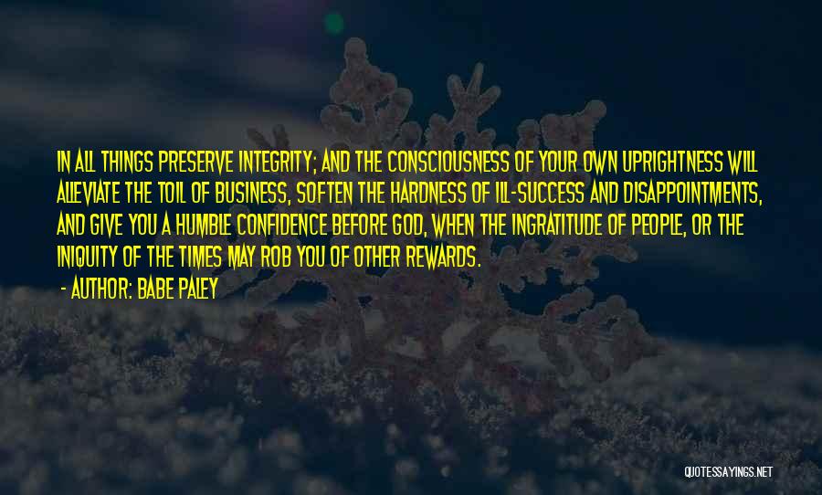 Babe Paley Quotes: In All Things Preserve Integrity; And The Consciousness Of Your Own Uprightness Will Alleviate The Toil Of Business, Soften The