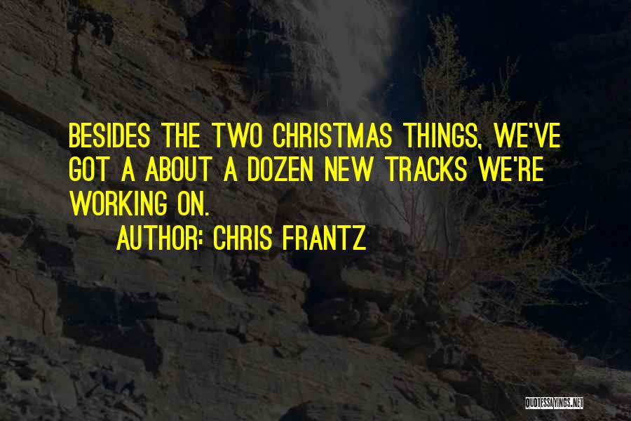 Chris Frantz Quotes: Besides The Two Christmas Things, We've Got A About A Dozen New Tracks We're Working On.