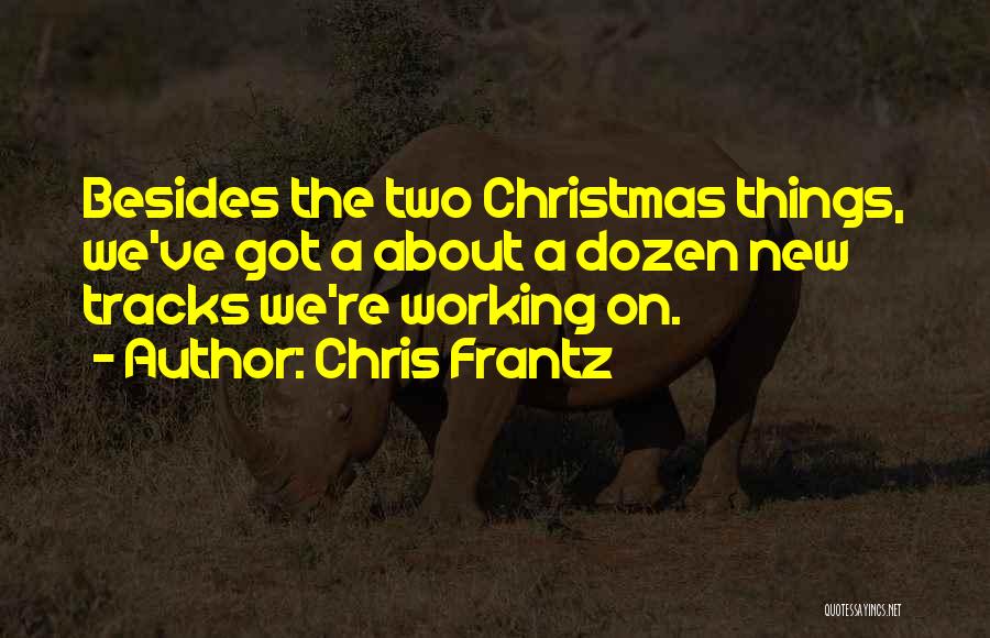 Chris Frantz Quotes: Besides The Two Christmas Things, We've Got A About A Dozen New Tracks We're Working On.