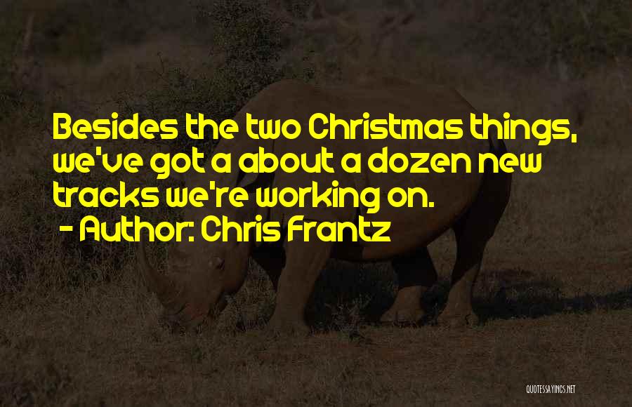 Chris Frantz Quotes: Besides The Two Christmas Things, We've Got A About A Dozen New Tracks We're Working On.