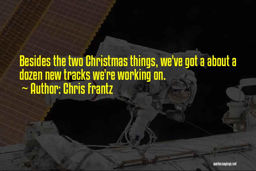 Chris Frantz Quotes: Besides The Two Christmas Things, We've Got A About A Dozen New Tracks We're Working On.