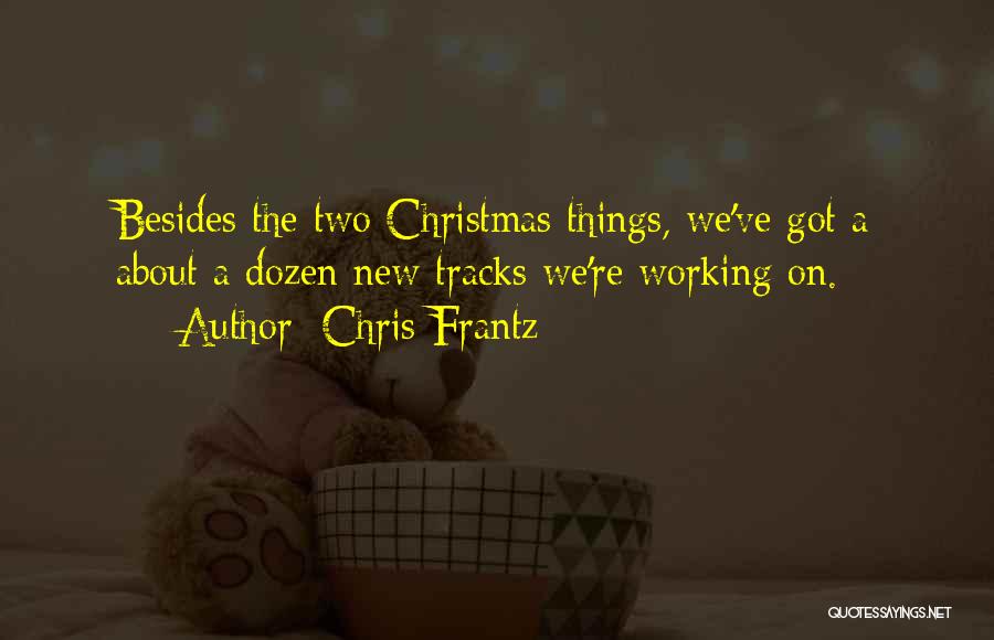 Chris Frantz Quotes: Besides The Two Christmas Things, We've Got A About A Dozen New Tracks We're Working On.