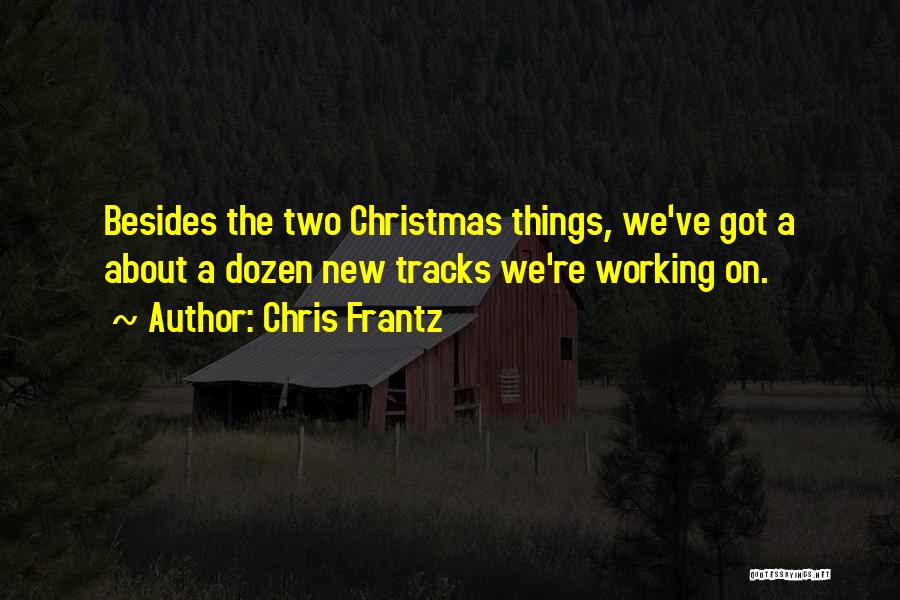 Chris Frantz Quotes: Besides The Two Christmas Things, We've Got A About A Dozen New Tracks We're Working On.