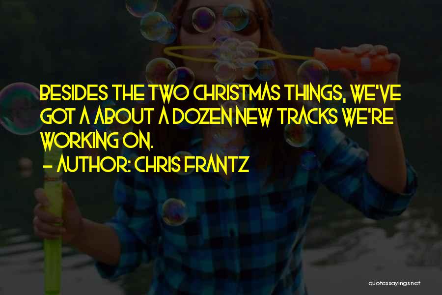 Chris Frantz Quotes: Besides The Two Christmas Things, We've Got A About A Dozen New Tracks We're Working On.