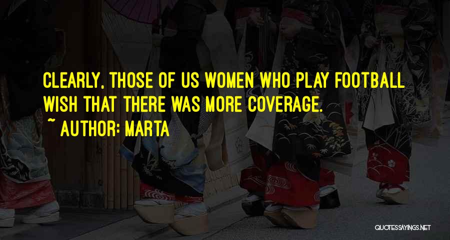 Marta Quotes: Clearly, Those Of Us Women Who Play Football Wish That There Was More Coverage.