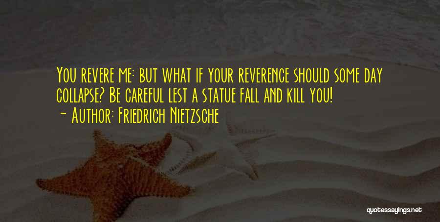 Friedrich Nietzsche Quotes: You Revere Me: But What If Your Reverence Should Some Day Collapse? Be Careful Lest A Statue Fall And Kill