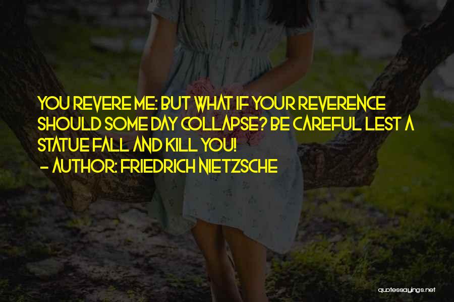 Friedrich Nietzsche Quotes: You Revere Me: But What If Your Reverence Should Some Day Collapse? Be Careful Lest A Statue Fall And Kill