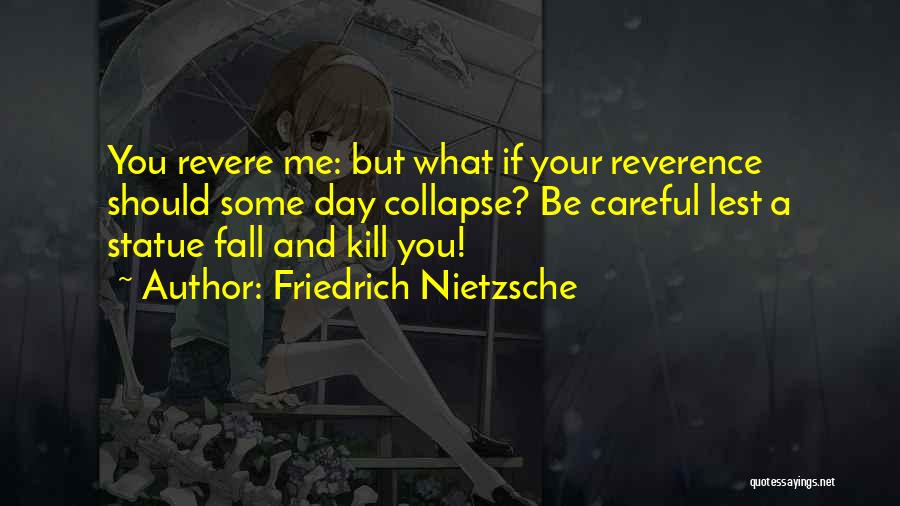 Friedrich Nietzsche Quotes: You Revere Me: But What If Your Reverence Should Some Day Collapse? Be Careful Lest A Statue Fall And Kill