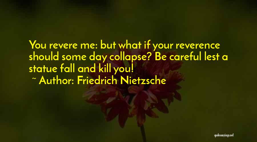 Friedrich Nietzsche Quotes: You Revere Me: But What If Your Reverence Should Some Day Collapse? Be Careful Lest A Statue Fall And Kill